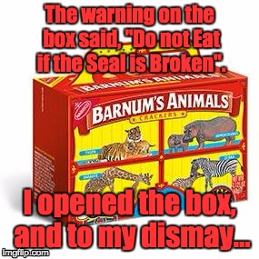 Animal Crackers | The warning on the box said, "Do not Eat if the Seal is Broken". I opened the box, and to my dismay... | image tagged in funny | made w/ Imgflip meme maker