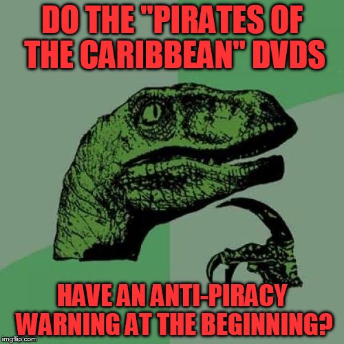 Philosoraptor Meme | DO THE "PIRATES OF THE CARIBBEAN" DVDS; HAVE AN ANTI-PIRACY WARNING AT THE BEGINNING? | image tagged in memes,philosoraptor | made w/ Imgflip meme maker