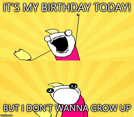 I'm 15 now | IT'S MY BIRTHDAY TODAY! BUT I DON'T WANNA GROW UP | image tagged in birthday | made w/ Imgflip meme maker