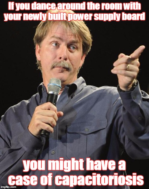 Jeff Foxworthy | If you dance around the room with your newly built power supply board; you might have a case of capacitoriosis | image tagged in jeff foxworthy | made w/ Imgflip meme maker