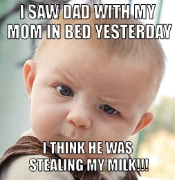 Skeptical Baby Meme | I SAW DAD WITH MY MOM IN BED YESTERDAY; I THINK HE WAS STEALING MY MILK!!! | image tagged in memes,skeptical baby | made w/ Imgflip meme maker