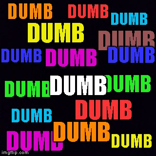 Another dumb meme for "Dumb Meme Weekend" https://imgflip.com/i/1cpvxx for details. | DUMB; DUMB; DUMB; DUMB; DUMB; DUMB; DUMB; DUMB; DUMB; DUMB; DUMB; DUMB; DUMB; DUMB; DUMB; DUMB | image tagged in dumb meme,memes,dumb meme week,dumb,funny | made w/ Imgflip meme maker