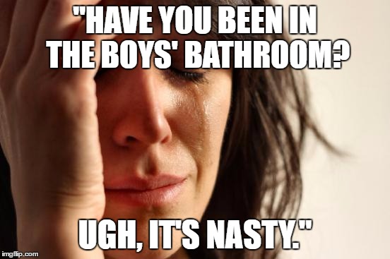 First World Problems Meme | "HAVE YOU BEEN IN THE BOYS' BATHROOM? UGH, IT'S NASTY." | image tagged in memes,first world problems | made w/ Imgflip meme maker