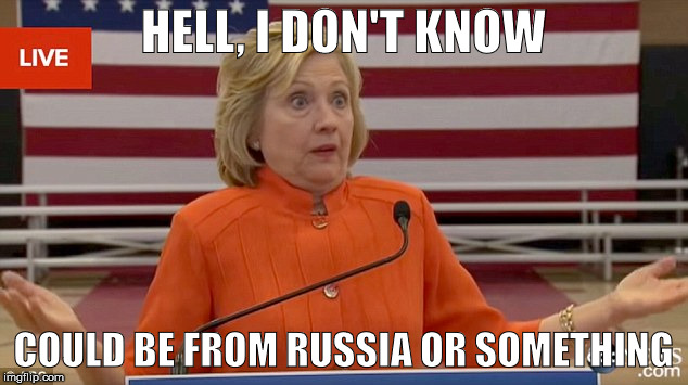 Hillary Clinton Fail | HELL, I DON'T KNOW; COULD BE FROM RUSSIA OR SOMETHING | image tagged in hillary clinton fail | made w/ Imgflip meme maker