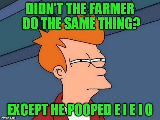 Futurama Fry Meme | DIDN'T THE FARMER DO THE SAME THING? EXCEPT HE POOPED E I E I O | image tagged in memes,futurama fry | made w/ Imgflip meme maker