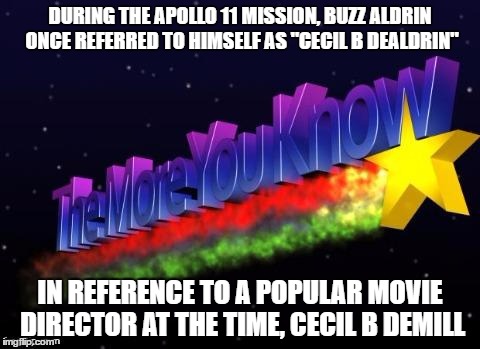 More You Know Facts | DURING THE APOLLO 11 MISSION, BUZZ ALDRIN ONCE REFERRED TO HIMSELF AS "CECIL B DEALDRIN"; IN REFERENCE TO A POPULAR MOVIE DIRECTOR AT THE TIME, CECIL B DEMILL | image tagged in memes,the more you know,more you know facts,funny,apollo 11,facts | made w/ Imgflip meme maker
