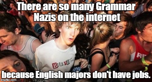 Sudden Clarity Clarence | There are so many Grammar Nazis on the internet; because English majors don't have jobs. | image tagged in memes,sudden clarity clarence | made w/ Imgflip meme maker