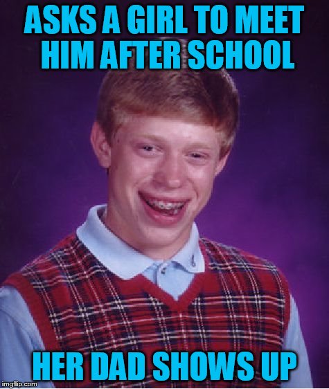 Bad Luck Brian Meme | ASKS A GIRL TO MEET HIM AFTER SCHOOL HER DAD SHOWS UP | image tagged in memes,bad luck brian | made w/ Imgflip meme maker