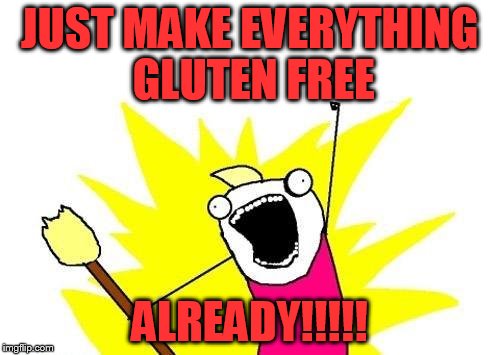 X All The Y Meme | JUST MAKE EVERYTHING GLUTEN FREE ALREADY!!!!! | image tagged in memes,x all the y | made w/ Imgflip meme maker