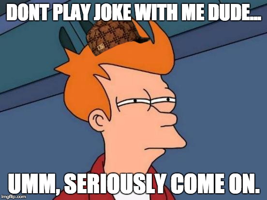 Futurama Fry | DONT PLAY JOKE WITH ME DUDE... UMM, SERIOUSLY COME ON. | image tagged in memes,futurama fry,scumbag | made w/ Imgflip meme maker