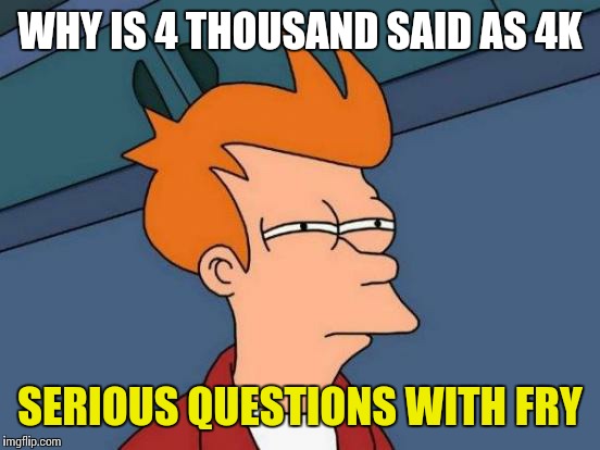 Futurama Fry | WHY IS 4 THOUSAND SAID AS 4K; SERIOUS QUESTIONS WITH FRY | image tagged in memes,futurama fry | made w/ Imgflip meme maker