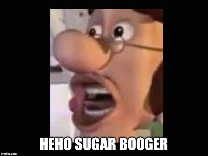 sugar booger | HEHO SUGAR BOOGER | image tagged in jimmy neutron,funny,dank | made w/ Imgflip meme maker