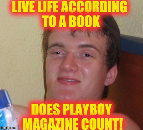 10 Guy | LIVE LIFE ACCORDING TO A BOOK; DOES PLAYBOY MAGAZINE COUNT! | image tagged in memes,10 guy | made w/ Imgflip meme maker