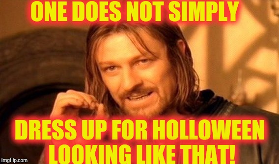 Can you think of the dumbest costume your parents ever made you wear for Holloween! I grew up poor so I have some classics.... | ONE DOES NOT SIMPLY; DRESS UP FOR HOLLOWEEN LOOKING LIKE THAT! | image tagged in memes,one does not simply | made w/ Imgflip meme maker