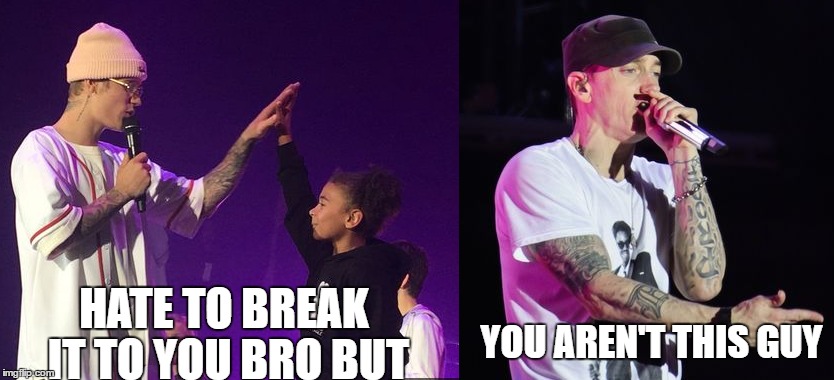 YOU AREN'T THIS GUY; HATE TO BREAK IT TO YOU BRO BUT | image tagged in justin bieber,eminem | made w/ Imgflip meme maker
