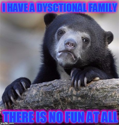 I wish my family was just dysfunctional | I HAVE A DYSCTIONAL FAMILY; I HAVE A DYSCTIONAL FAMILY; THERE IS NO FUN AT ALL; THERE IS NO FUN AT ALL | image tagged in memes,confession bear,dysfunctional family,no fun,reposting my own | made w/ Imgflip meme maker
