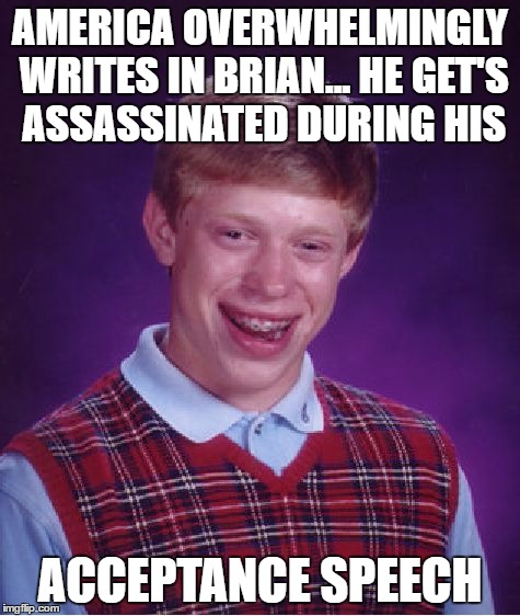 Bad Luck Brian Meme | AMERICA OVERWHELMINGLY WRITES IN BRIAN... HE GET'S ASSASSINATED DURING HIS ACCEPTANCE SPEECH | image tagged in memes,bad luck brian | made w/ Imgflip meme maker