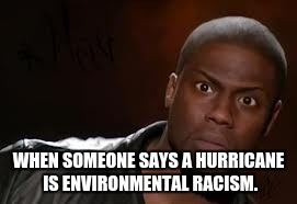 Kevin Hart | WHEN SOMEONE SAYS A HURRICANE IS ENVIRONMENTAL RACISM. | image tagged in memes,kevin hart the hell | made w/ Imgflip meme maker