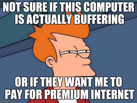 Futurama Fry Meme | NOT SURE IF THIS COMPUTER IS ACTUALLY BUFFERING OR IF THEY WANT ME TO PAY FOR PREMIUM INTERNET | image tagged in memes,futurama fry | made w/ Imgflip meme maker