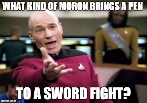 Picard Wtf Meme | WHAT KIND OF MORON BRINGS A PEN; TO A SWORD FIGHT? | image tagged in memes,picard wtf | made w/ Imgflip meme maker