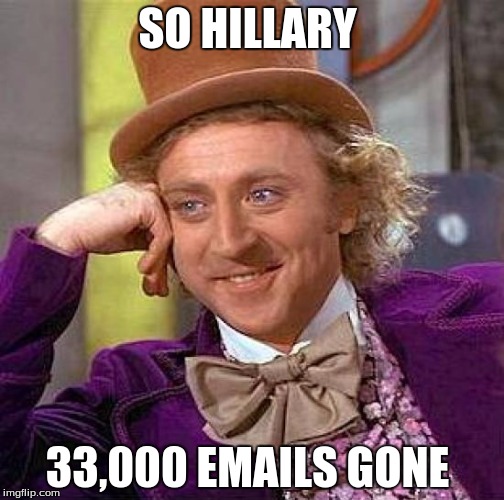 Creepy Condescending Wonka Meme | SO HILLARY; 33,000 EMAILS GONE | image tagged in memes,creepy condescending wonka | made w/ Imgflip meme maker