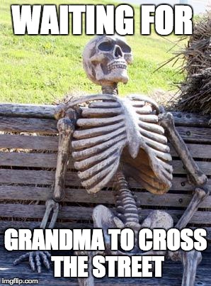 Waiting Skeleton | WAITING FOR; GRANDMA TO CROSS THE STREET | image tagged in memes,waiting skeleton | made w/ Imgflip meme maker