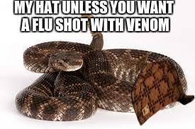 Scumbag Rattlesnake | MY HAT UNLESS YOU WANT A FLU SHOT WITH VENOM | image tagged in scumbag rattlesnake,scumbag | made w/ Imgflip meme maker