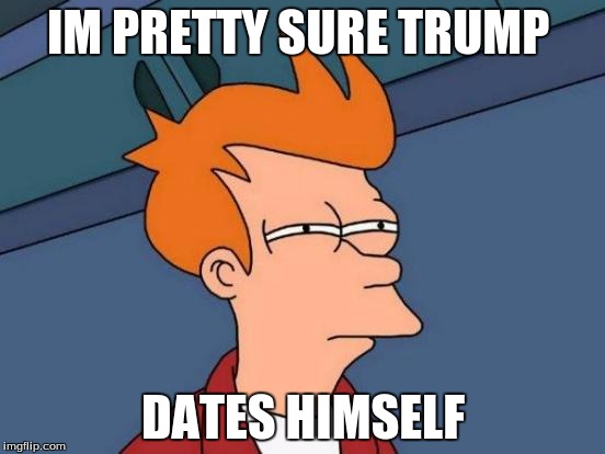 Futurama Fry Meme | IM PRETTY SURE TRUMP; DATES HIMSELF | image tagged in memes,futurama fry | made w/ Imgflip meme maker