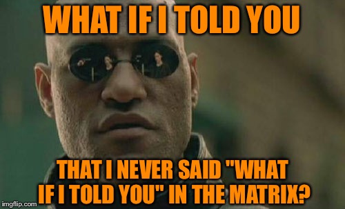 Matrix Morpheus | WHAT IF I TOLD YOU; THAT I NEVER SAID "WHAT IF I TOLD YOU" IN THE MATRIX? | image tagged in memes,matrix morpheus,irony,what if i told you,the matrix,funny | made w/ Imgflip meme maker
