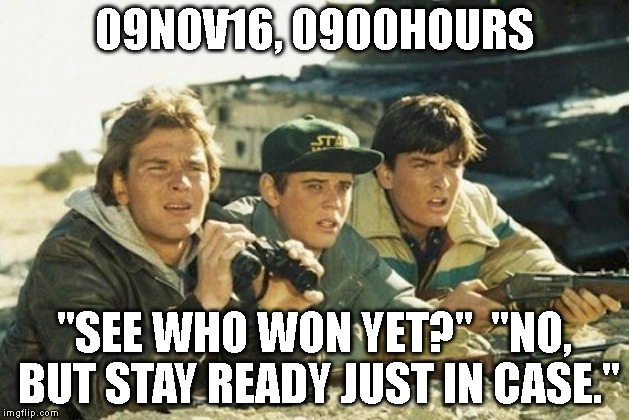 Election | 09NOV16, 0900HOURS; "SEE WHO WON YET?"  "NO, BUT STAY READY JUST IN CASE." | image tagged in trump2016 | made w/ Imgflip meme maker