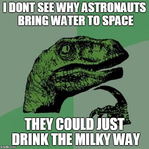 Philosoraptor | I DONT SEE WHY ASTRONAUTS BRING WATER TO SPACE; THEY COULD JUST DRINK THE MILKY WAY | image tagged in memes,philosoraptor | made w/ Imgflip meme maker