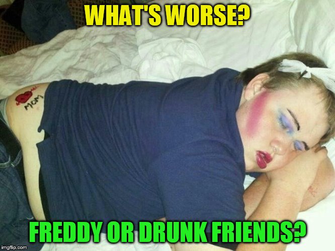 WHAT'S WORSE? FREDDY OR DRUNK FRIENDS? | made w/ Imgflip meme maker
