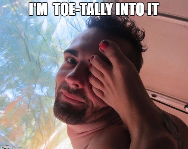 I'M  TOE-TALLY INTO IT | made w/ Imgflip meme maker