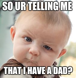 Skeptical Baby | SO UR TELLING ME; THAT I HAVE A DAD? | image tagged in memes,skeptical baby | made w/ Imgflip meme maker