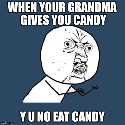 Y U No Meme | WHEN YOUR GRANDMA GIVES YOU CANDY; Y U NO EAT CANDY | image tagged in memes,y u no | made w/ Imgflip meme maker