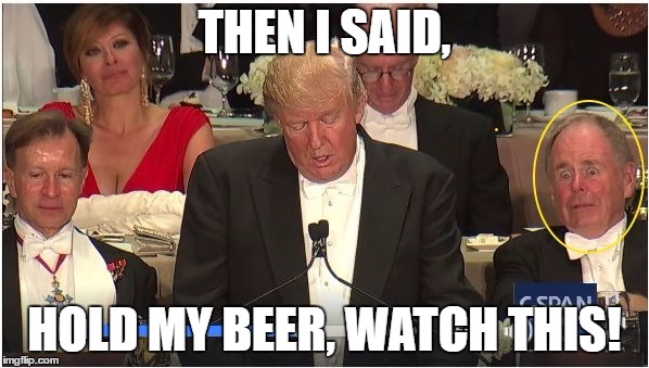 THEN I SAID, HOLD MY BEER, WATCH THIS! | image tagged in trump,al smith dinner,speech,hold my beer | made w/ Imgflip meme maker