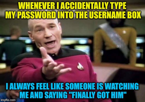 I hate it when I type my password into the username box | WHENEVER I ACCIDENTALLY TYPE MY PASSWORD INTO THE USERNAME BOX; I ALWAYS FEEL LIKE SOMEONE IS WATCHING ME AND SAYING "FINALLY GOT HIM" | image tagged in memes,picard wtf,password,funny | made w/ Imgflip meme maker