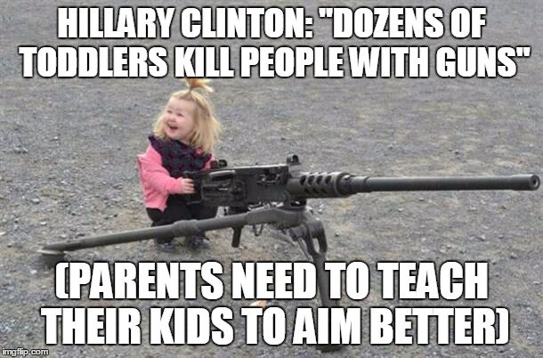 HILLARY CLINTON: "DOZENS OF TODDLERS KILL PEOPLE WITH GUNS"; (PARENTS NEED TO TEACH THEIR KIDS TO AIM BETTER) | made w/ Imgflip meme maker