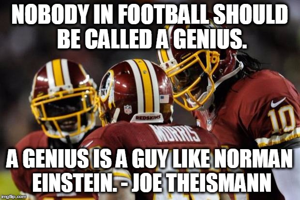 GREAT QUOTES IN SPORTS! | NOBODY IN FOOTBALL SHOULD BE CALLED A GENIUS. A GENIUS IS A GUY LIKE NORMAN EINSTEIN. - JOE THEISMANN | image tagged in redskins,joe theismann,eintstein | made w/ Imgflip meme maker