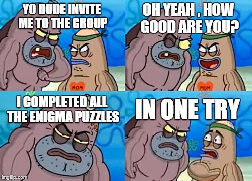 How Tough Are You | OH YEAH , HOW GOOD ARE YOU? YO DUDE INVITE ME TO THE GROUP; I COMPLETED ALL THE ENIGMA PUZZLES; IN ONE TRY | image tagged in memes,how tough are you | made w/ Imgflip meme maker