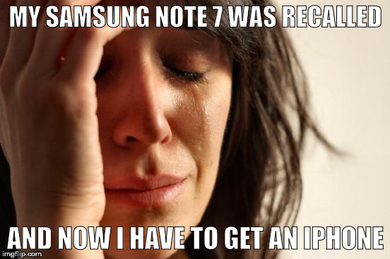 First World Problems Meme | MY SAMSUNG NOTE 7 WAS RECALLED; AND NOW I HAVE TO GET AN IPHONE | image tagged in memes,first world problems,iphone 7,samsung note7,galaxy note 7,smartphone | made w/ Imgflip meme maker
