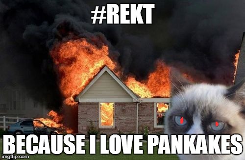Burn Kitty | #REKT; BECAUSE I LOVE PANKAKES | image tagged in memes,burn kitty | made w/ Imgflip meme maker