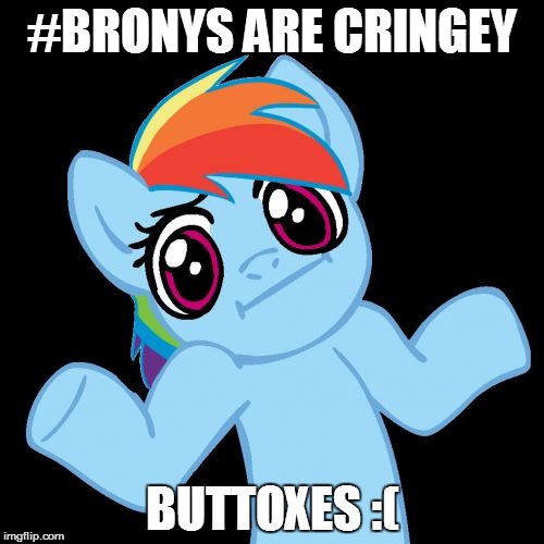 Pony Shrugs Meme | #BRONYS ARE CRINGEY; BUTTOXES :( | image tagged in memes,pony shrugs | made w/ Imgflip meme maker
