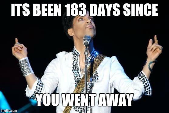 Prince | ITS BEEN 183 DAYS SINCE; YOU WENT AWAY | image tagged in prince | made w/ Imgflip meme maker
