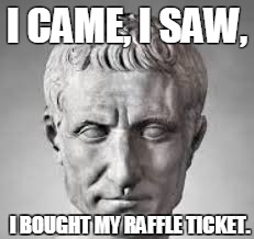 Julius Sees | I CAME, I SAW, I BOUGHT MY RAFFLE TICKET. | image tagged in roman | made w/ Imgflip meme maker