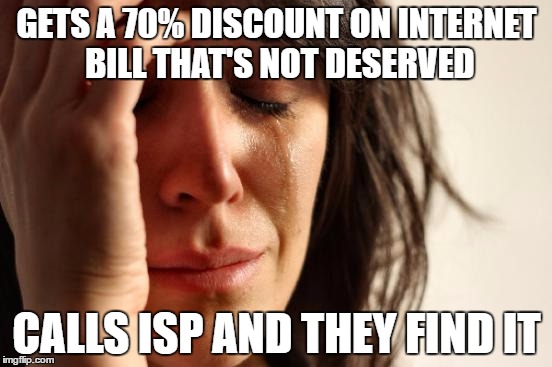 First World Problems | GETS A 70% DISCOUNT ON INTERNET BILL THAT'S NOT DESERVED; CALLS ISP AND THEY FIND IT | image tagged in memes,first world problems | made w/ Imgflip meme maker