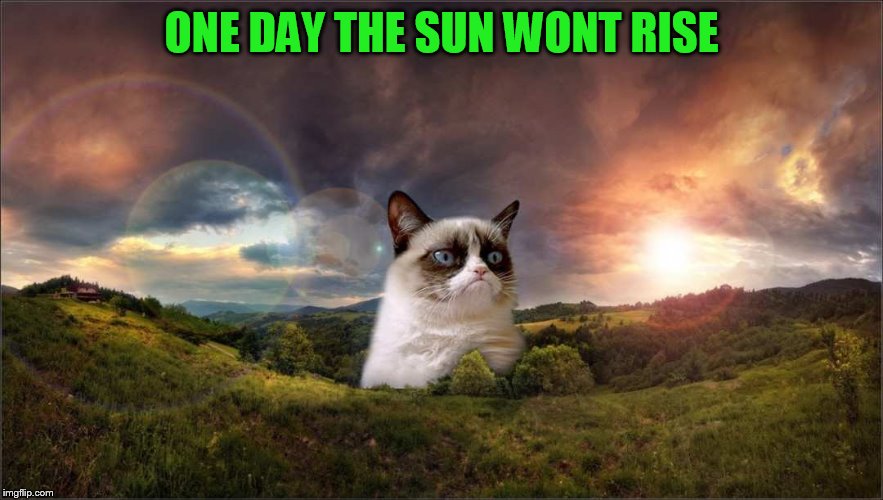 ONE DAY THE SUN WONT RISE | made w/ Imgflip meme maker