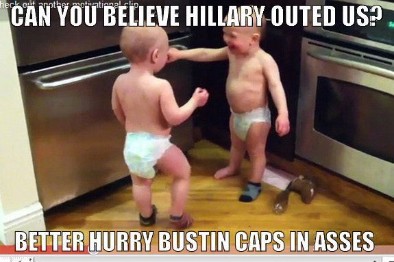 Toddlers arguing  | CAN YOU BELIEVE HILLARY OUTED US? BETTER HURRY BUSTIN CAPS IN ASSES | image tagged in toddlers arguing | made w/ Imgflip meme maker