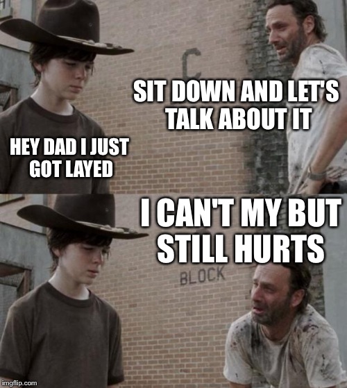 Rick and Carl Meme | SIT DOWN AND LET'S TALK ABOUT IT; HEY DAD I JUST GOT LAYED; I CAN'T MY BUT STILL HURTS | image tagged in memes,rick and carl | made w/ Imgflip meme maker