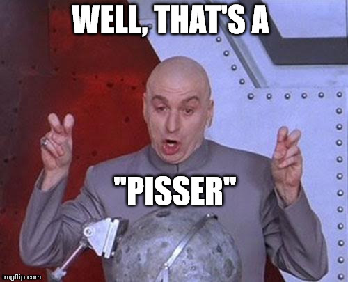 Dr Evil Laser Meme | WELL, THAT'S A "PISSER" | image tagged in memes,dr evil laser | made w/ Imgflip meme maker